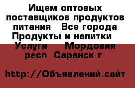 Ищем оптовых поставщиков продуктов питания - Все города Продукты и напитки » Услуги   . Мордовия респ.,Саранск г.